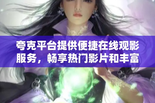 夸克平台提供便捷在线观影服务，畅享热门影片和丰富影评