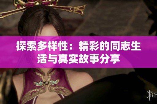探索多样性：精彩的同志生活与真实故事分享