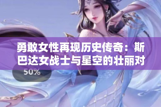 勇敢女性再现历史传奇：斯巴达女战士与星空的壮丽对决