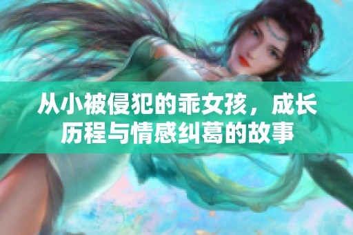 从小被侵犯的乖女孩，成长历程与情感纠葛的故事