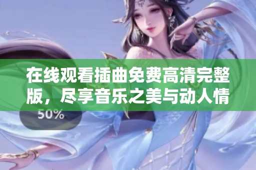 在线观看插曲免费高清完整版，尽享音乐之美与动人情感