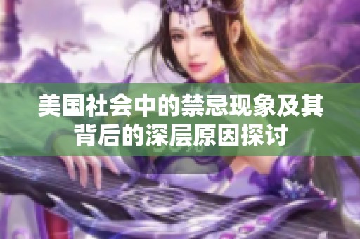 美国社会中的禁忌现象及其背后的深层原因探讨