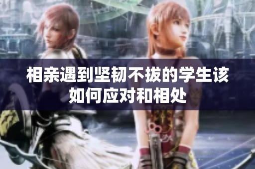 相亲遇到坚韧不拔的学生该如何应对和相处