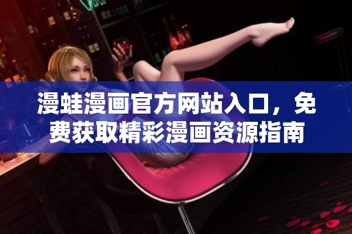漫蛙漫画官方网站入口，免费获取精彩漫画资源指南
