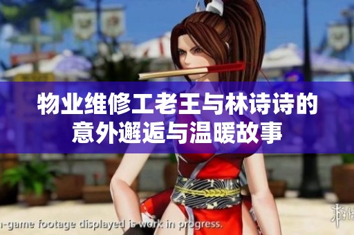 物业维修工老王与林诗诗的意外邂逅与温暖故事