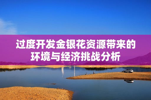 过度开发金银花资源带来的环境与经济挑战分析
