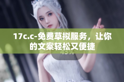 17c.c-免费草拟服务，让你的文案轻松又便捷