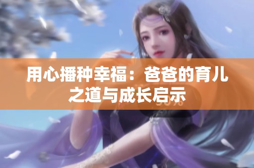 用心播种幸福：爸爸的育儿之道与成长启示