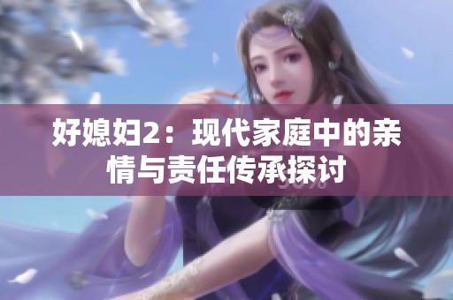 好媳妇2：现代家庭中的亲情与责任传承探讨
