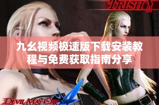 九幺视频极速版下载安装教程与免费获取指南分享