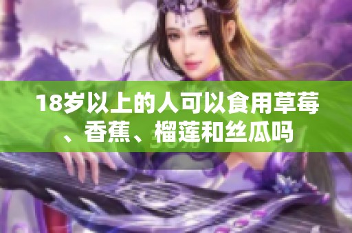18岁以上的人可以食用草莓、香蕉、榴莲和丝瓜吗