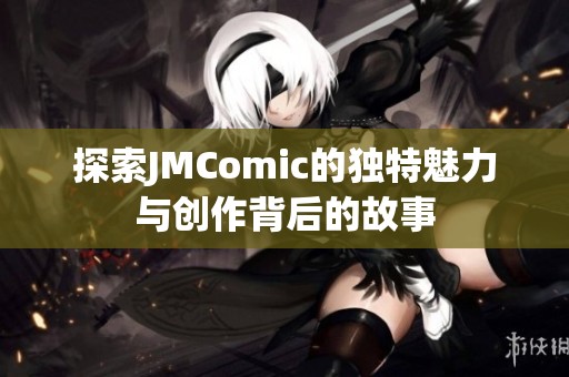 探索JMComic的独特魅力与创作背后的故事