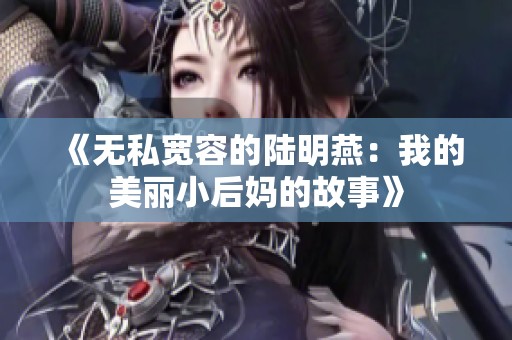 《无私宽容的陆明燕：我的美丽小后妈的故事》