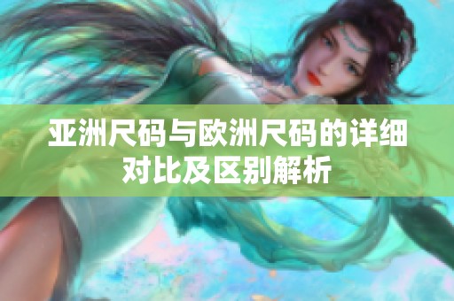 亚洲尺码与欧洲尺码的详细对比及区别解析