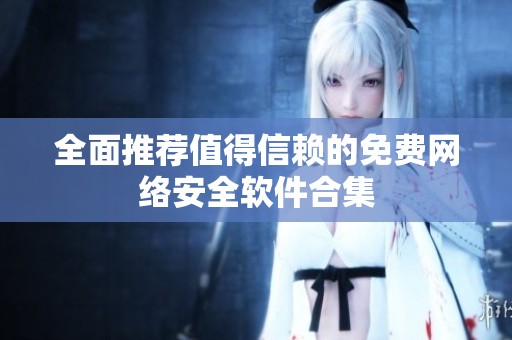 全面推荐值得信赖的免费网络安全软件合集