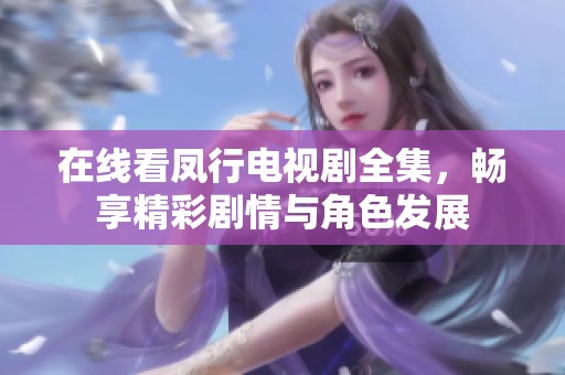 在线看凤行电视剧全集，畅享精彩剧情与角色发展