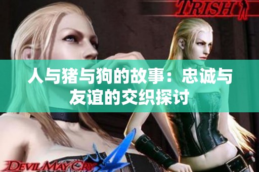 人与猪与狗的故事：忠诚与友谊的交织探讨