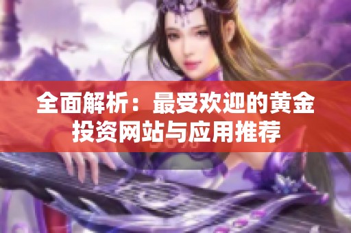 全面解析：最受欢迎的黄金投资网站与应用推荐