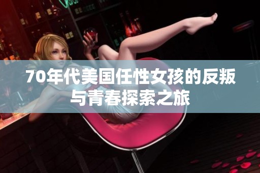 70年代美国任性女孩的反叛与青春探索之旅