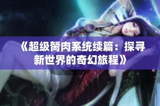 《超级胬肉系统续篇：探寻新世界的奇幻旅程》