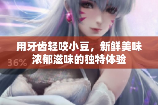 用牙齿轻咬小豆，新鲜美味浓郁滋味的独特体验