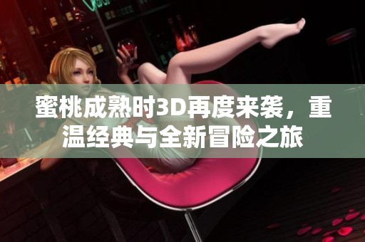 蜜桃成熟时3D再度来袭，重温经典与全新冒险之旅