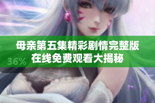 母亲第五集精彩剧情完整版在线免费观看大揭秘