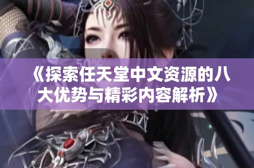 《探索任天堂中文资源的八大优势与精彩内容解析》