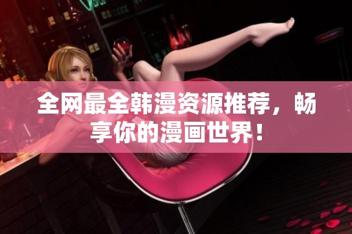全网最全韩漫资源推荐，畅享你的漫画世界！