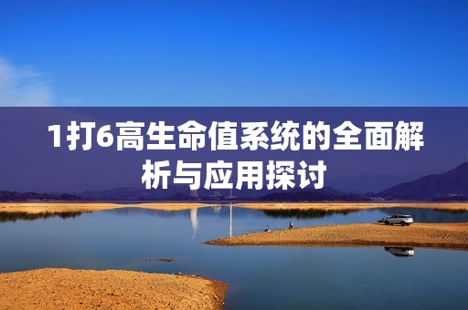 1打6高生命值系统的全面解析与应用探讨