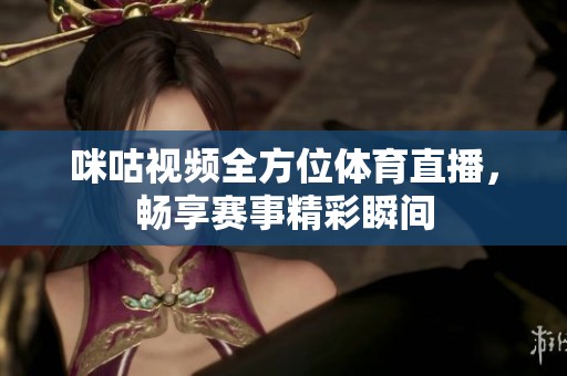 咪咕视频全方位体育直播，畅享赛事精彩瞬间