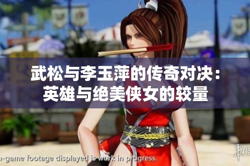 武松与李玉萍的传奇对决：英雄与绝美侠女的较量