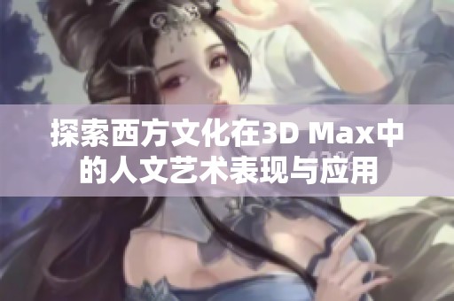 探索西方文化在3D Max中的人文艺术表现与应用