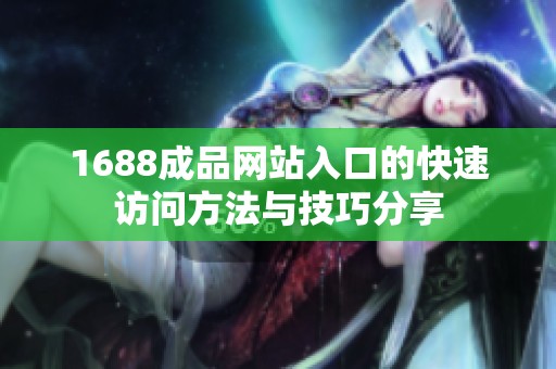 1688成品网站入口的快速访问方法与技巧分享