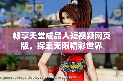 畅享天堂成品人短视频网页版，探索无限精彩世界
