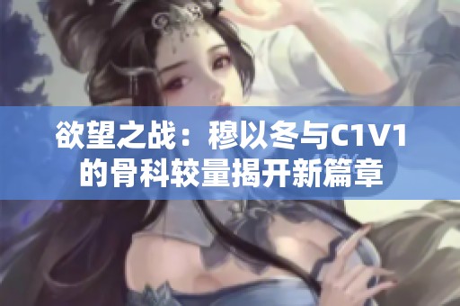 欲望之战：穆以冬与C1V1的骨科较量揭开新篇章