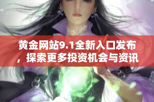 黄金网站9.1全新入口发布，探索更多投资机会与资讯