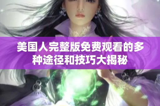 美国人完整版免费观看的多种途径和技巧大揭秘