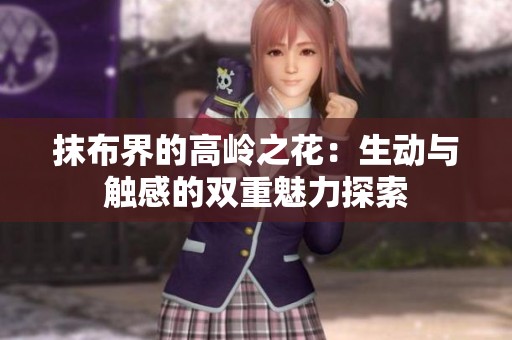抹布界的高岭之花：生动与触感的双重魅力探索