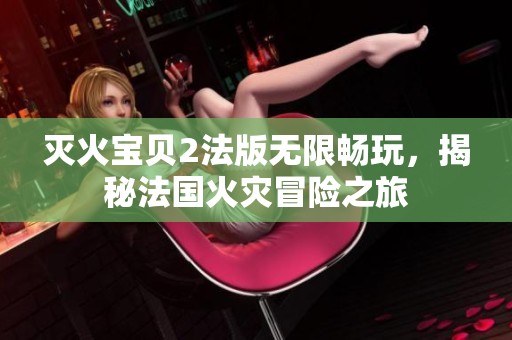 灭火宝贝2法版无限畅玩，揭秘法国火灾冒险之旅