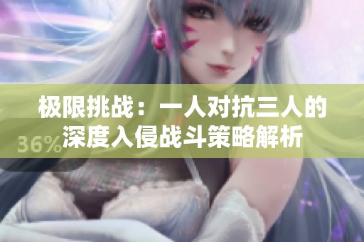 极限挑战：一人对抗三人的深度入侵战斗策略解析