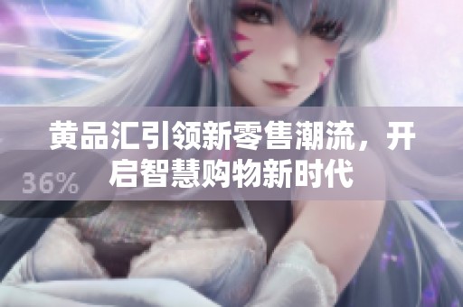 黄品汇引领新零售潮流，开启智慧购物新时代