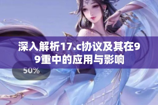深入解析17.c协议及其在99重中的应用与影响