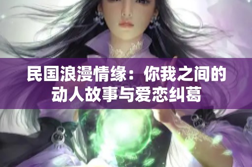 民国浪漫情缘：你我之间的动人故事与爱恋纠葛