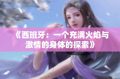 《西班牙：一个充满火焰与激情的身体的探索》
