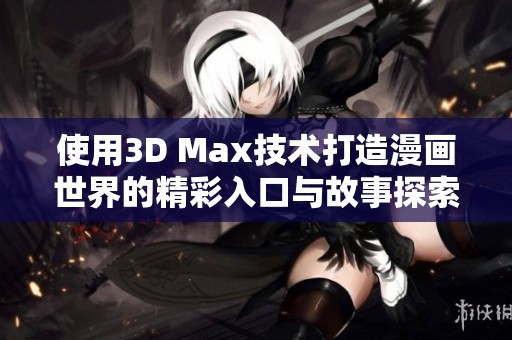 使用3D Max技术打造漫画世界的精彩入口与故事探索