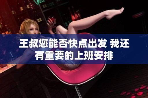 王叔您能否快点出发 我还有重要的上班安排