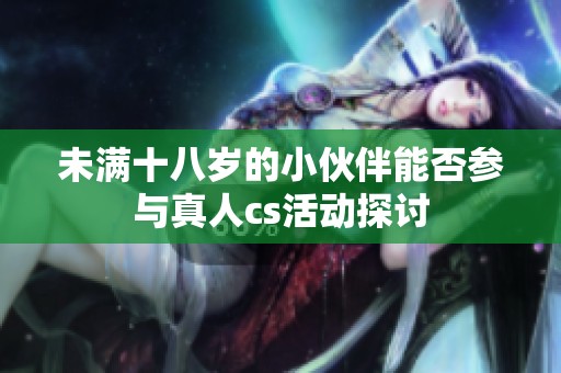 未满十八岁的小伙伴能否参与真人cs活动探讨