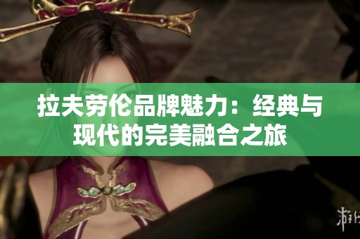 拉夫劳伦品牌魅力：经典与现代的完美融合之旅