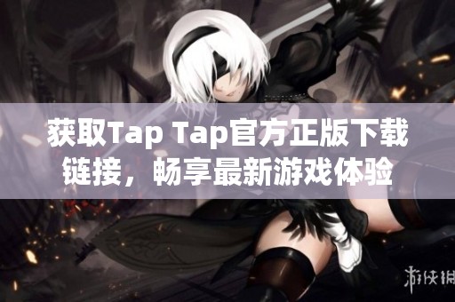获取Tap Tap官方正版下载链接，畅享最新游戏体验
